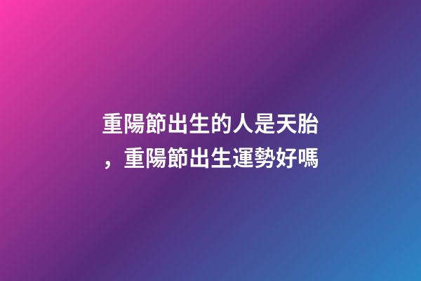 重陽節出生的人是天胎，重陽節出生運勢好嗎